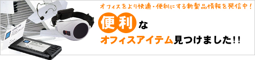 オフィスをより快適・便利にする新製品情報を発信中！